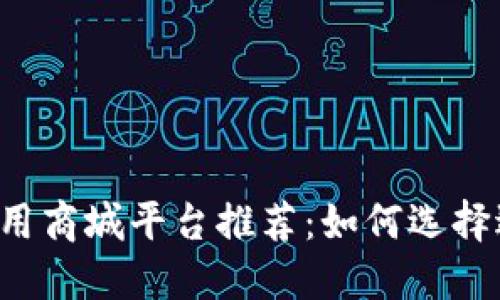 2023年区块链应用商城平台推荐：如何选择适合你的商城平台