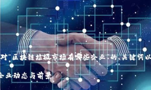 由于篇幅限制，以下是针对“区块链垃圾市场有哪些企业”的、关键词以及问题解答的结构示例：

揭示区块链垃圾市场的企业动态与前景