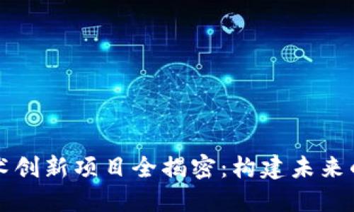 区块链技术创新项目全揭密：构建未来的数字经济