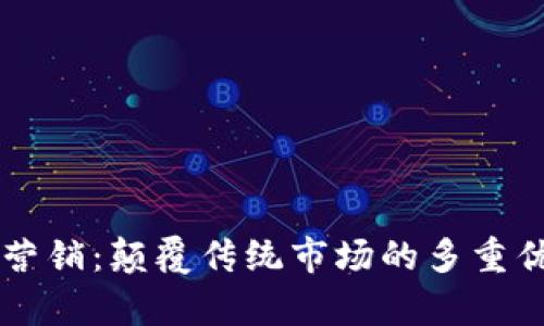 区块链营销：颠覆传统市场的多重优势解析